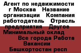 Агент по недвижимости г.Москва › Название организации ­ Компания-работодатель › Отрасль предприятия ­ Другое › Минимальный оклад ­ 100 000 - Все города Работа » Вакансии   . Башкортостан респ.,Баймакский р-н